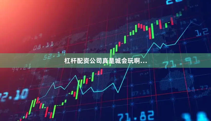杠杆配资公司真是城会玩啊…